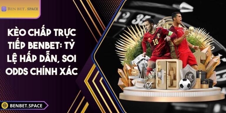 Kèo chấp trực tiếp BENBET: Tỷ lệ hấp dẫn, soi odds chính xác 8 Kèo chấp trực tiếp BENBET